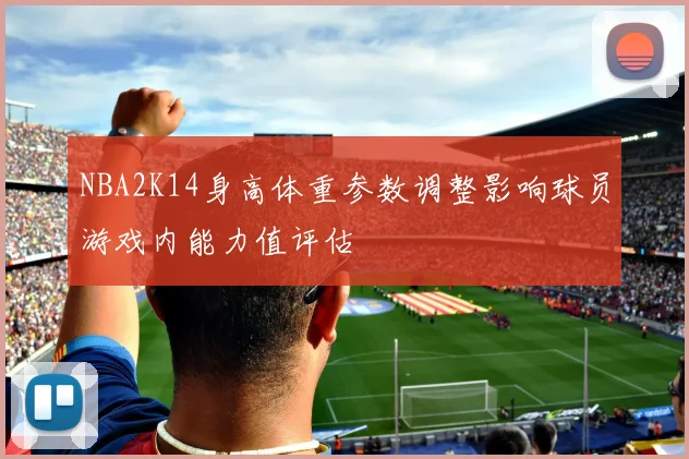 NBA2K14身高体重参数调整影响球员游戏内能力值评估
