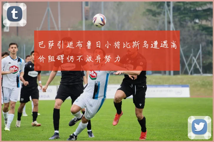 巴萨引进布鲁日小将比斯乌遭遇高价阻碍仍不放弃努力