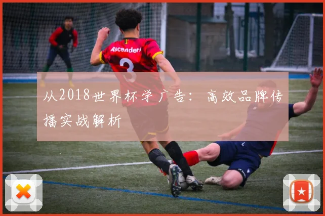 从2018世界杯学广告：高效品牌传播实战解析