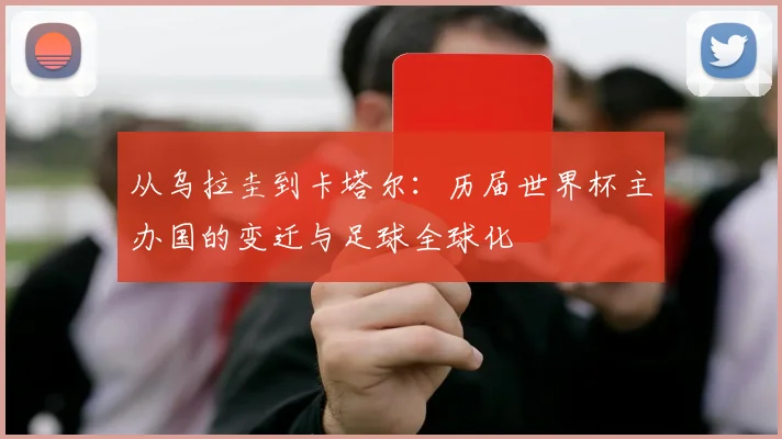 从乌拉圭到卡塔尔：历届世界杯主办国的变迁与足球全球化