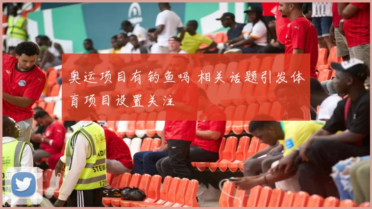 奥运项目有钓鱼吗 相关话题引发体育项目设置关注