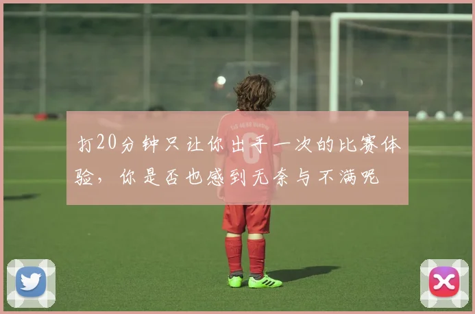 打20分钟只让你出手一次的比赛体验，你是否也感到无奈与不满呢