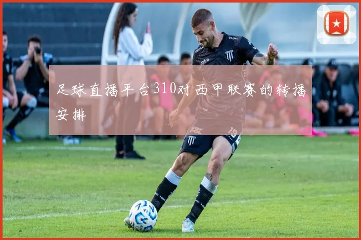 足球直播平台310对西甲联赛的转播安排